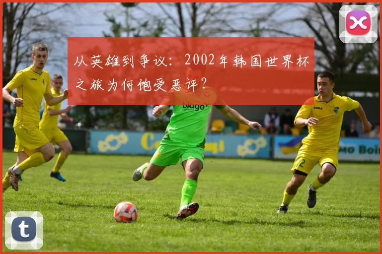从英雄到争议：2002年韩国世界杯之旅为何饱受恶评？