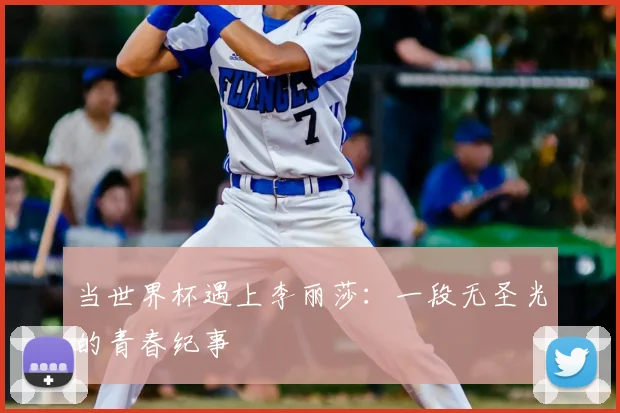 当世界杯遇上李丽莎：一段无圣光的青春纪事