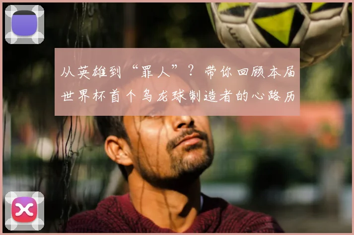 从英雄到“罪人”？带你回顾本届世界杯首个乌龙球制造者的心路历程