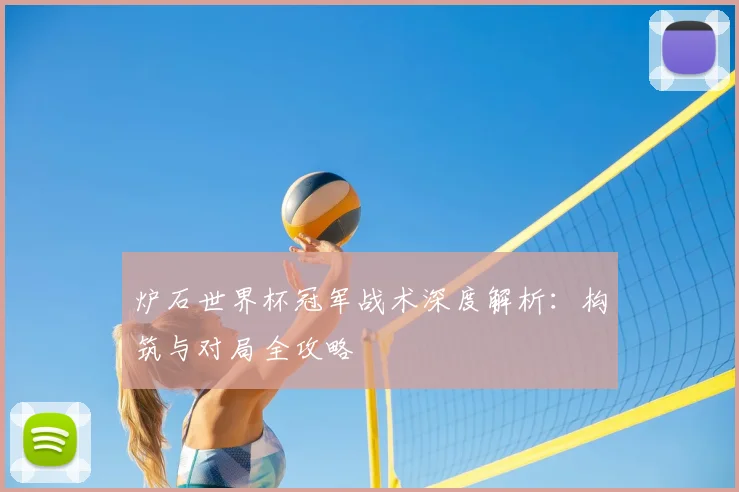 炉石世界杯冠军战术深度解析:构筑与对局全攻略