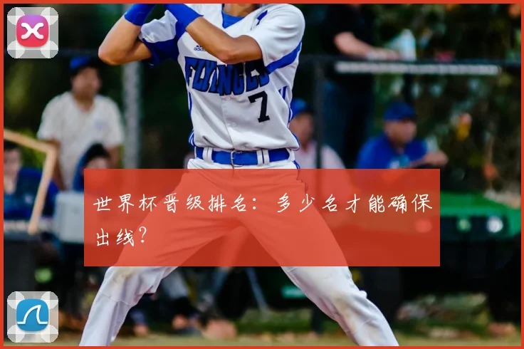 世界杯晋级排名：多少名才能确保出线？