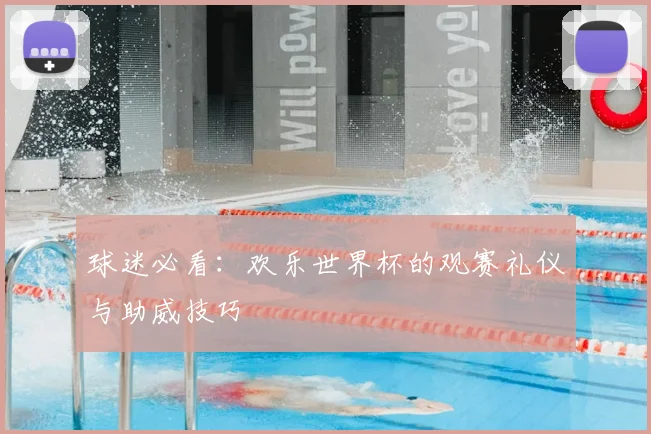 球迷必看：欢乐世界杯的观赛礼仪与助威技巧