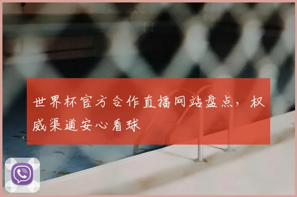 世界杯官方合作直播网站盘点，权威渠道安心看球