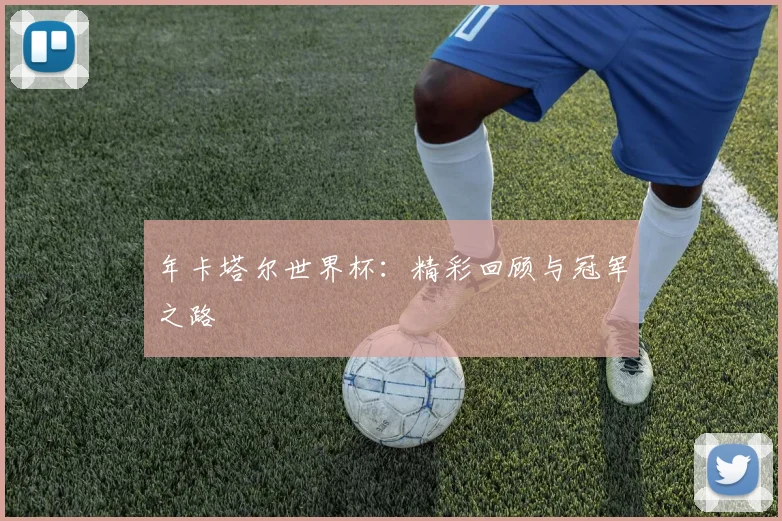 年卡塔尔世界杯:精彩回顾与冠军之路