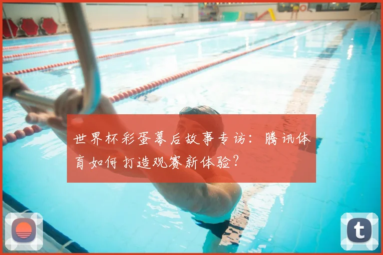 世界杯彩蛋幕后故事专访：腾讯体育如何打造观赛新体验？