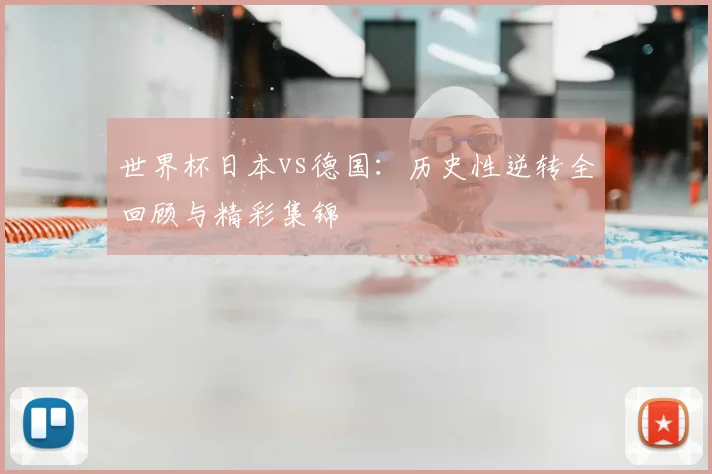 世界杯日本vs德国:历史性逆转全回顾与精彩集锦