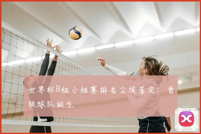 世界杯B组小组赛排名尘埃落定:晋级球队诞生
