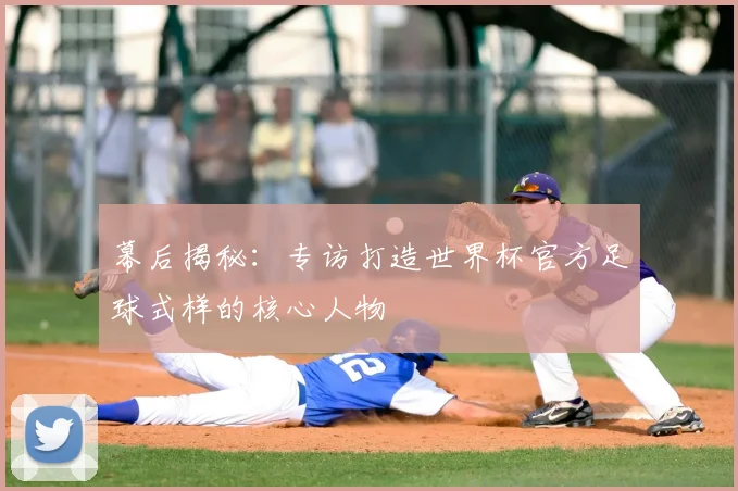 幕后揭秘:专访打造世界杯官方足球式样的核心人物
