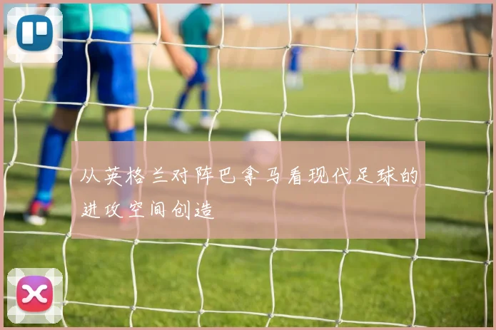 从英格兰对阵巴拿马看现代足球的进攻空间创造