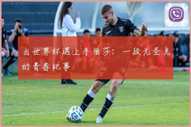 当世界杯遇上李丽莎：一段无圣光的青春纪事