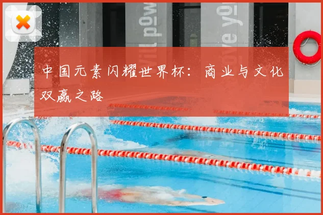 中国元素闪耀世界杯:商业与文化双赢之路