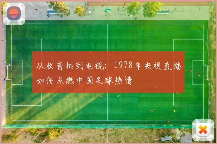 从收音机到电视：1978年央视直播如何点燃中国足球热情