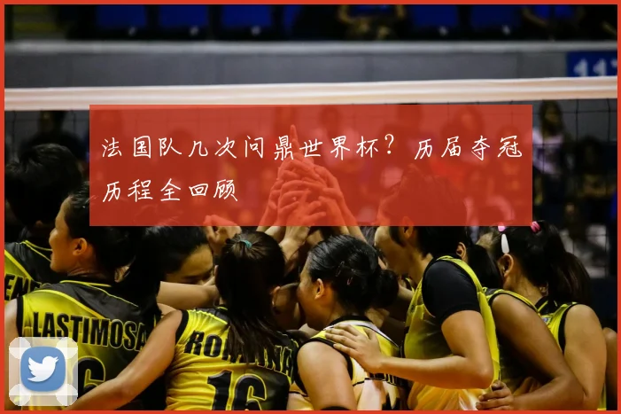 法国队几次问鼎世界杯？历届夺冠历程全回顾