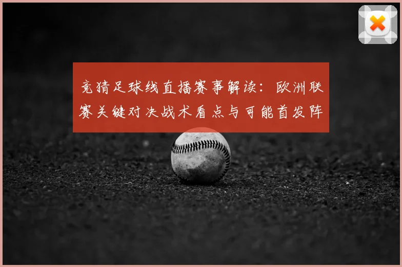 竞猜足球线直播赛事解读：欧洲联赛关键对决战术看点与可能首发阵容
