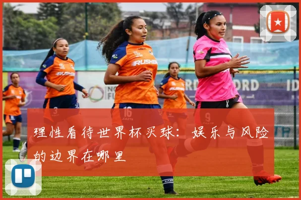 理性看待世界杯买球：娱乐与风险的边界在哪里